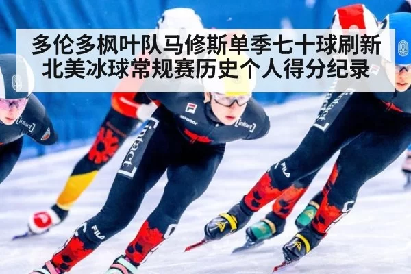 多伦多枫叶队马修斯单季七十球刷新北美冰球常规赛历史个人得分纪录