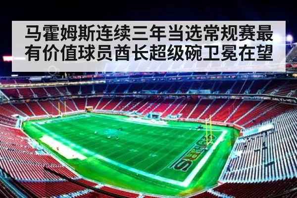 马霍姆斯连续三年当选常规赛最有价值球员酋长超级碗卫冕在望