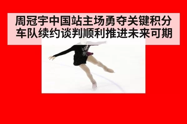 周冠宇中国站主场勇夺关键积分 车队续约谈判顺利推进未来可期