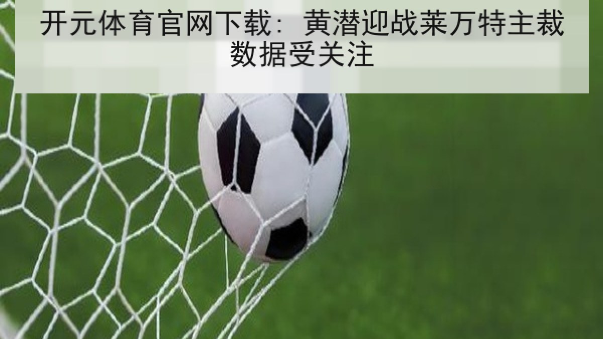 开元体育官网下载: 黄潜迎战莱万特主裁数据受关注