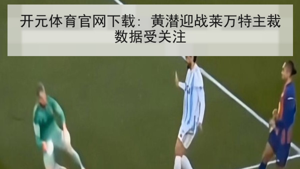 开元体育官网下载: 黄潜迎战莱万特主裁数据受关注