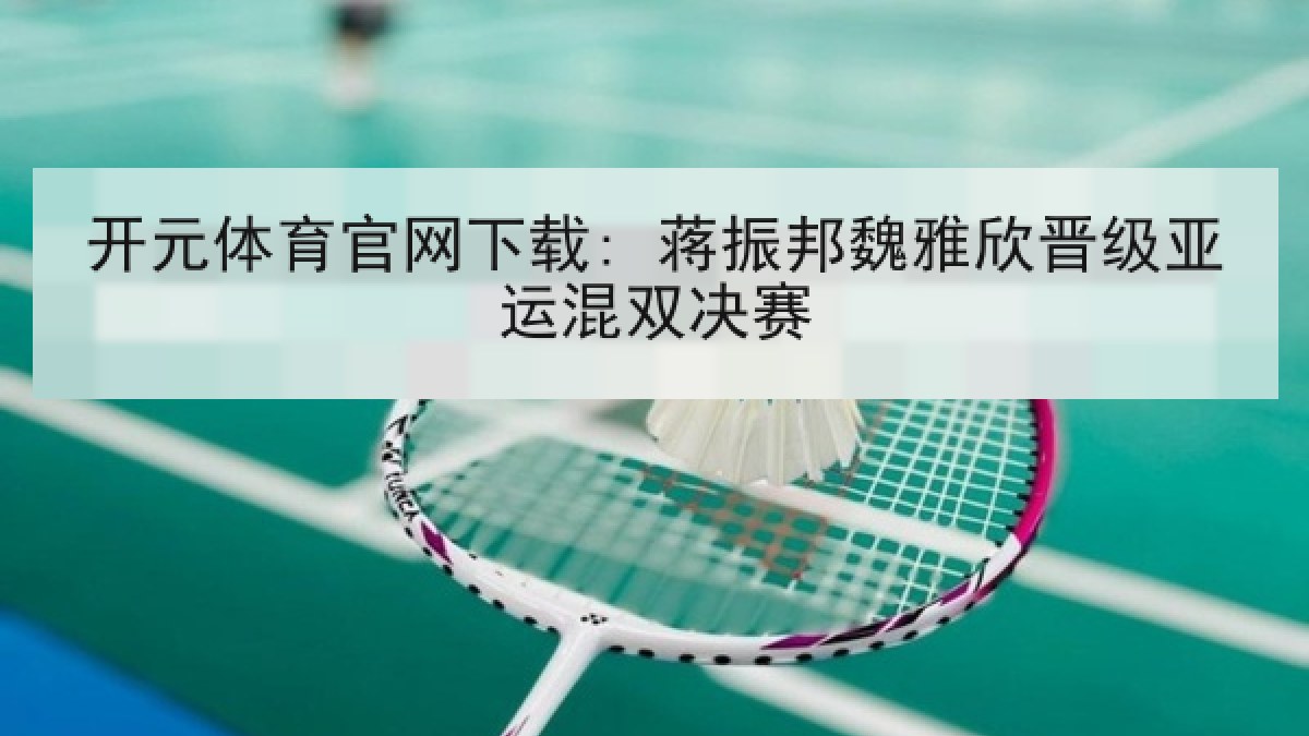 开元体育官网下载: 蒋振邦魏雅欣晋级亚运混双决赛 开元体育官网下载: 蒋振邦魏雅欣晋级亚运混双决赛